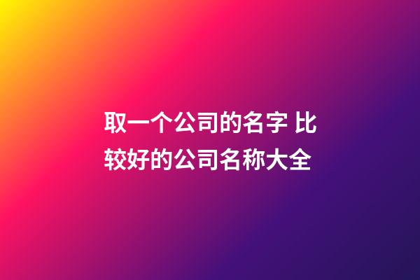 取一个公司的名字 比较好的公司名称大全-第1张-公司起名-玄机派